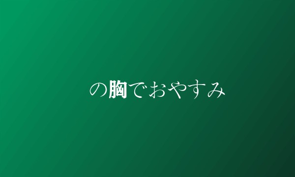 僕の胸でおやすみ