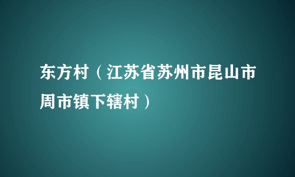 东方村（江苏省苏州市昆山市周市镇下辖村）