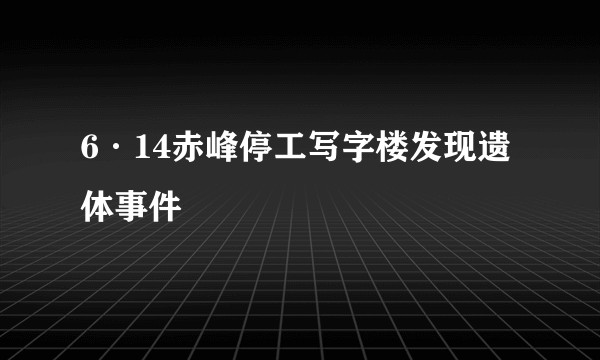 6·14赤峰停工写字楼发现遗体事件