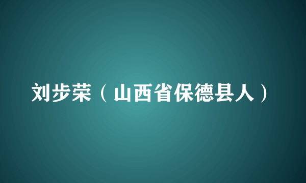 刘步荣（山西省保德县人）
