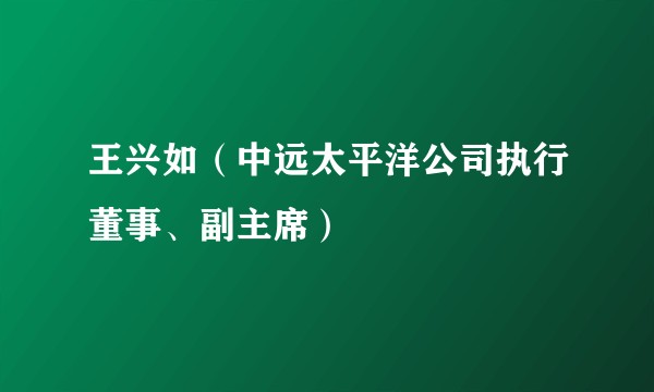 王兴如(中远太平洋公司执行董事、副主席)