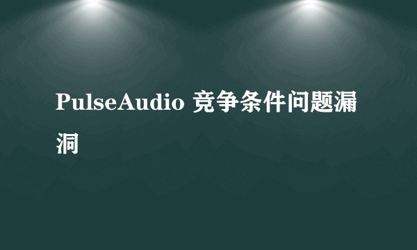 PulseAudio 竞争条件问题漏洞