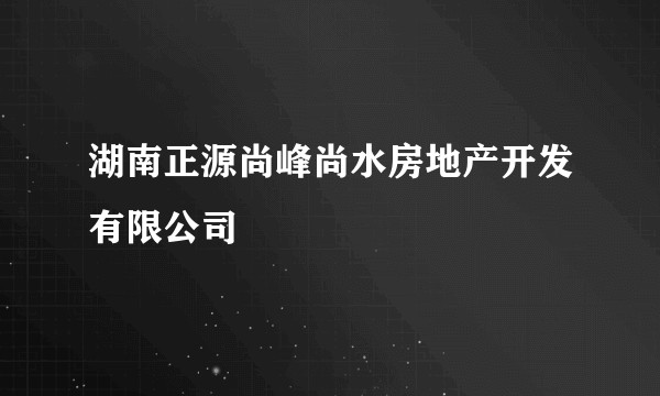 湖南正源尚峰尚水房地产开发有限公司