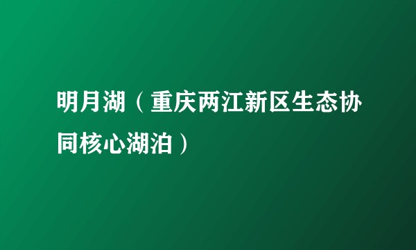 明月湖（重庆两江新区生态协同核心湖泊）