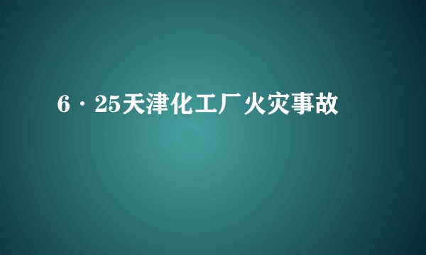6·25天津化工厂火灾事故