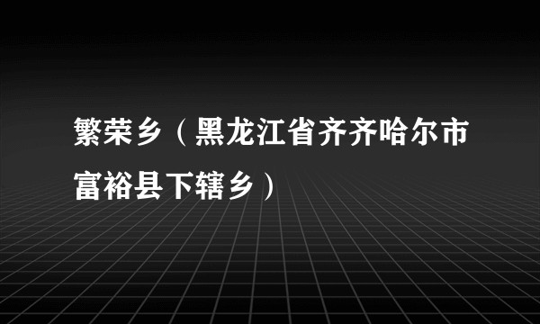 繁荣乡（黑龙江省齐齐哈尔市富裕县下辖乡）