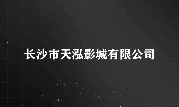 长沙市天泓影城有限公司