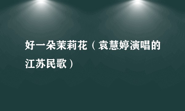 好一朵茉莉花（袁慧婷演唱的江苏民歌）