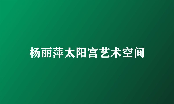 杨丽萍太阳宫艺术空间