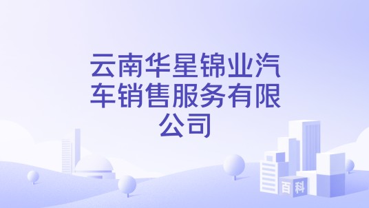 云南华星锦业汽车销售服务有限公司