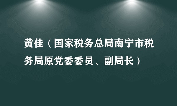 黄佳(国家税务总局南宁市税务局原党委委员、副局长)