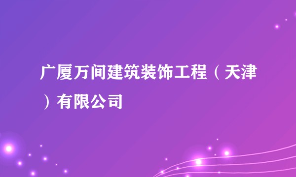 广厦万间建筑装饰工程（天津）有限公司