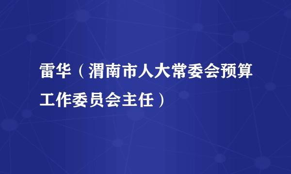 雷华（渭南市人大常委会预算工作委员会主任）