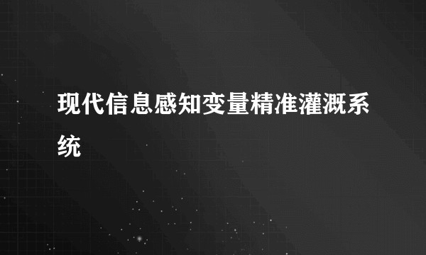 现代信息感知变量精准灌溉系统