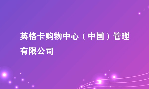 英格卡购物中心（中国）管理有限公司