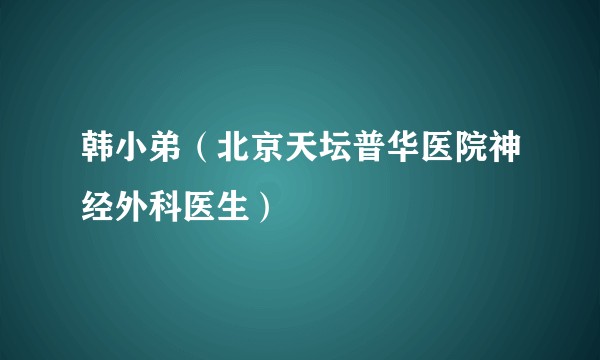 韩小弟（北京天坛普华医院神经外科医生）