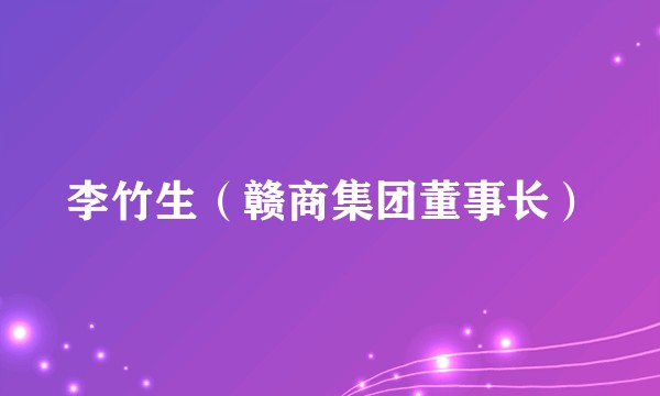 李竹生（赣商集团董事长）