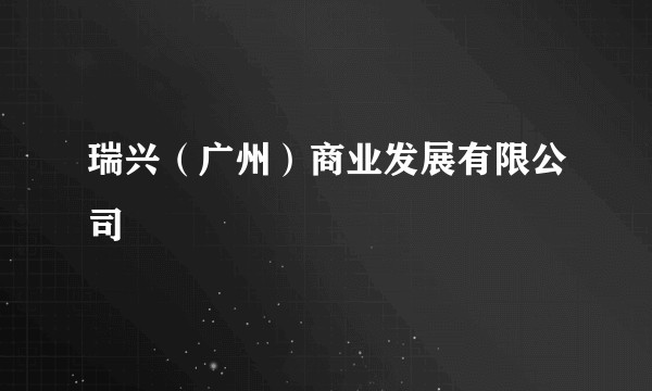 瑞兴（广州）商业发展有限公司