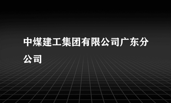 中煤建工集团有限公司广东分公司