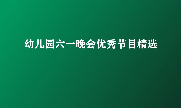 幼儿园六一晚会优秀节目精选