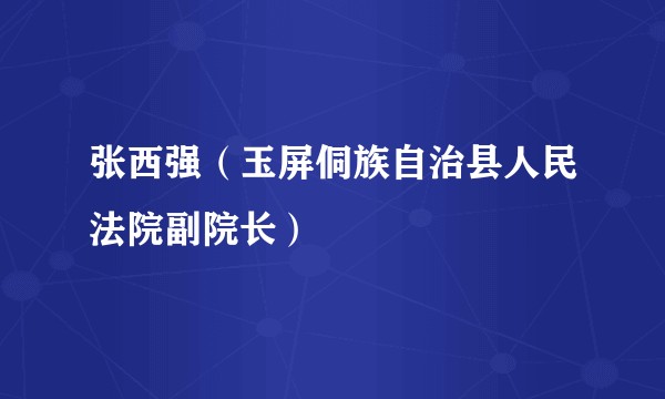 张西强（玉屏侗族自治县人民法院副院长）