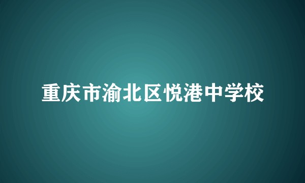 重庆市渝北区悦港中学校
