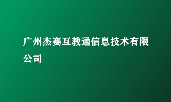 广州杰赛互教通信息技术有限公司