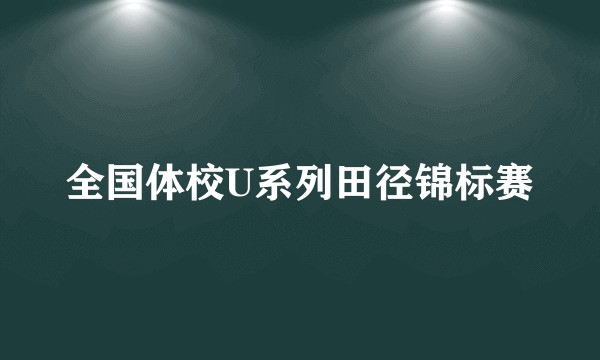 全国体校U系列田径锦标赛