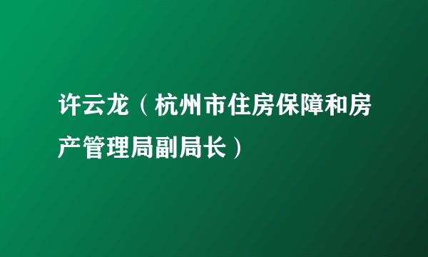 许云龙（杭州市住房保障和房产管理局副局长）