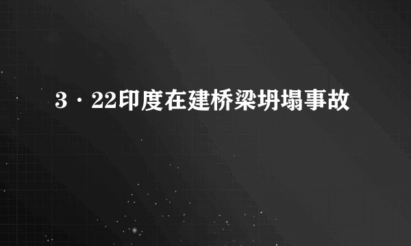 3·22印度在建桥梁坍塌事故