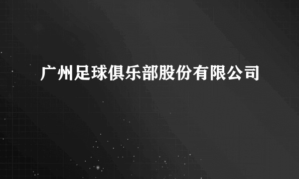 广州足球俱乐部股份有限公司