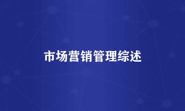 市场营销管理综述