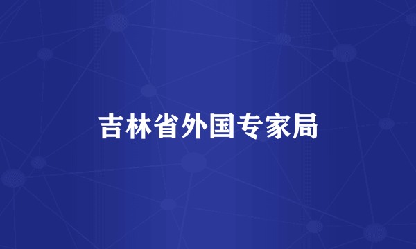吉林省外国专家局