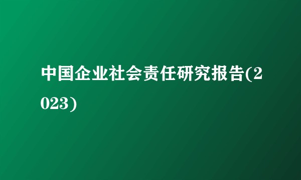 中国企业社会责任研究报告(2023)