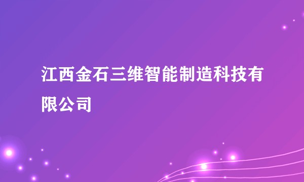 江西金石三维智能制造科技有限公司