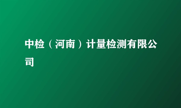 中检(河南)计量检测有限公司