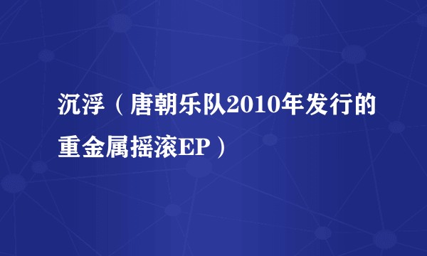 沉浮（唐朝乐队2010年发行的重金属摇滚EP）