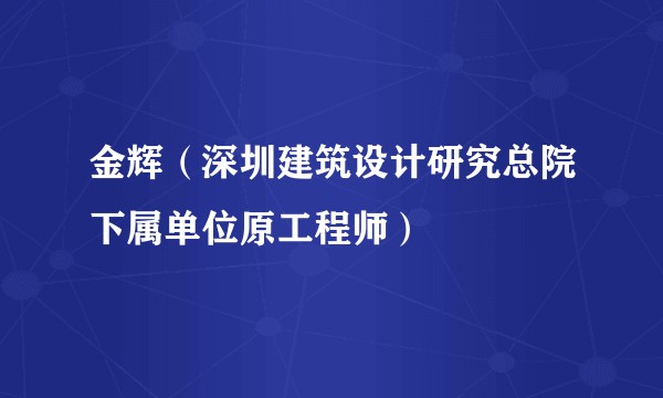 金辉（深圳建筑设计研究总院下属单位原工程师）