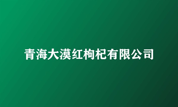 青海大漠红枸杞有限公司