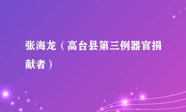 张海龙(高台县第三例器官捐献者)