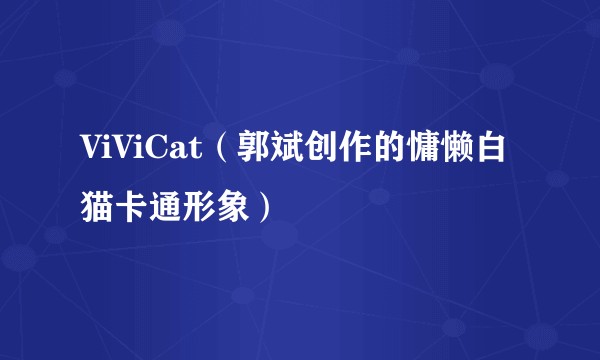 ViViCat(郭斌创作的慵懒白猫卡通形象)