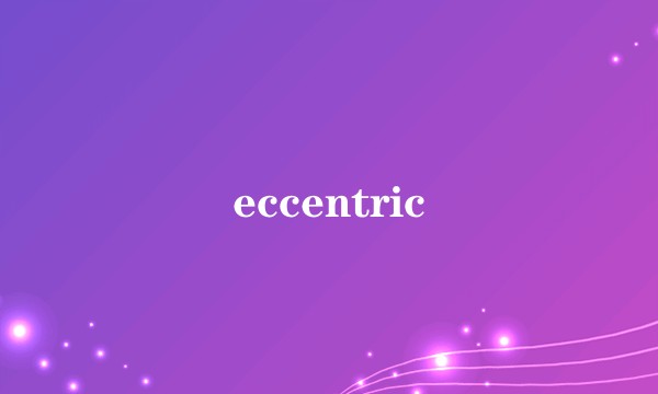 eccentric