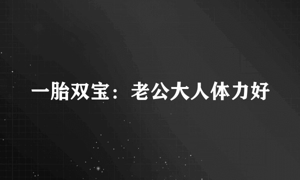 一胎双宝:老公大人体力好