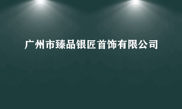 广州市臻品银匠首饰有限公司