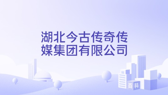 湖北今古传奇传媒集团有限公司