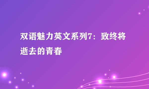 双语魅力英文系列7：致终将逝去的青春
