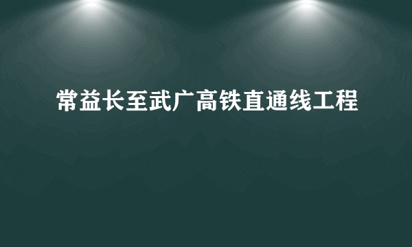 常益长至武广高铁直通线工程