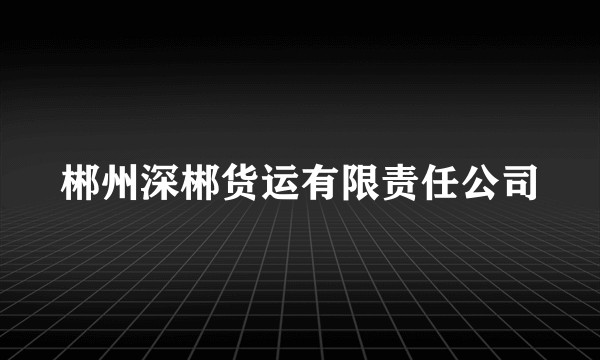 郴州深郴货运有限责任公司