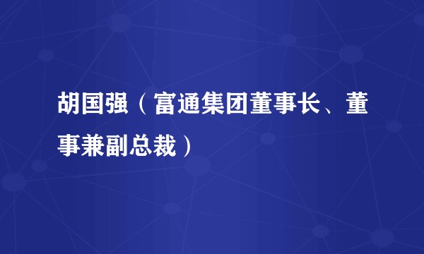胡国强(富通集团董事长、董事兼副总裁)