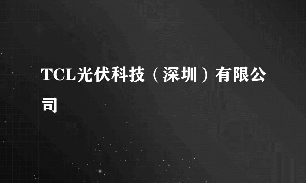 TCL光伏科技（深圳）有限公司